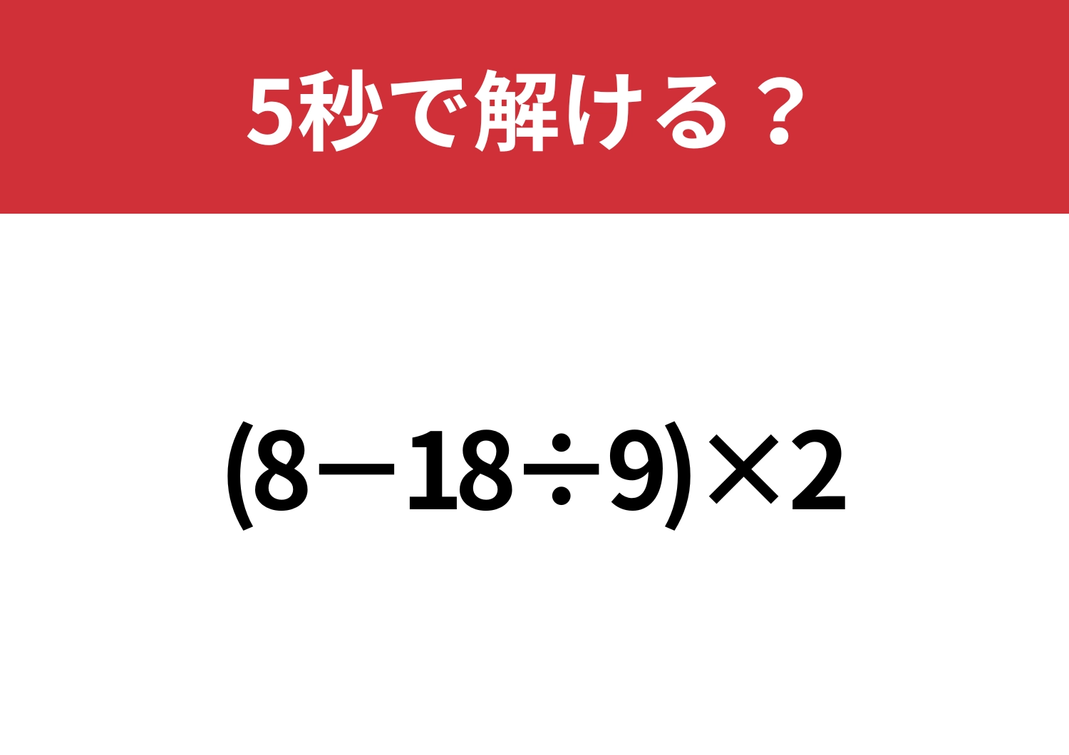 大人なら正解できないと恥ずかしい！？「(8−18÷9)×2」5秒で解ける？