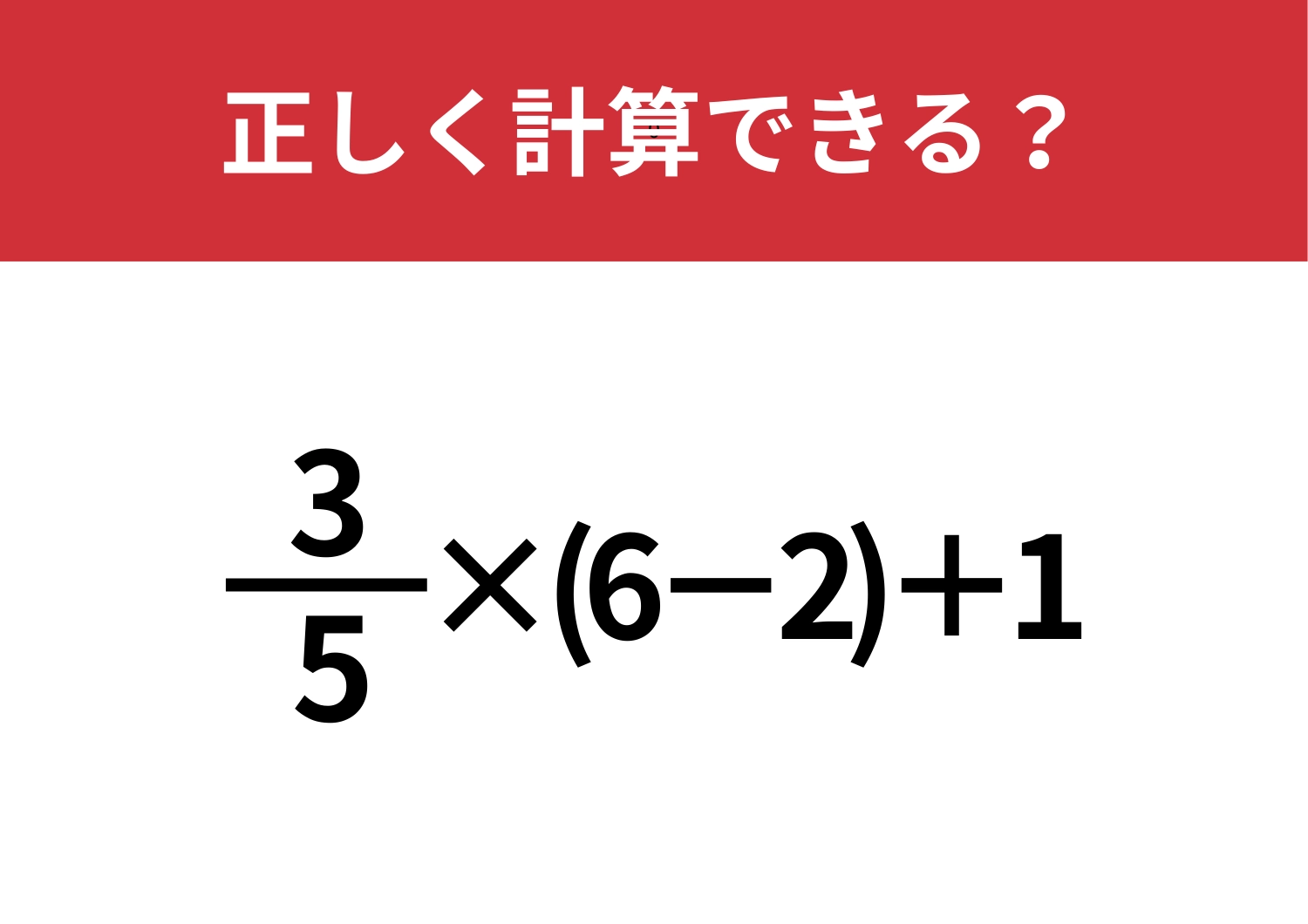 答えが2つでてくる問題!「3/5×(6-2)+1」正しく計算できる?