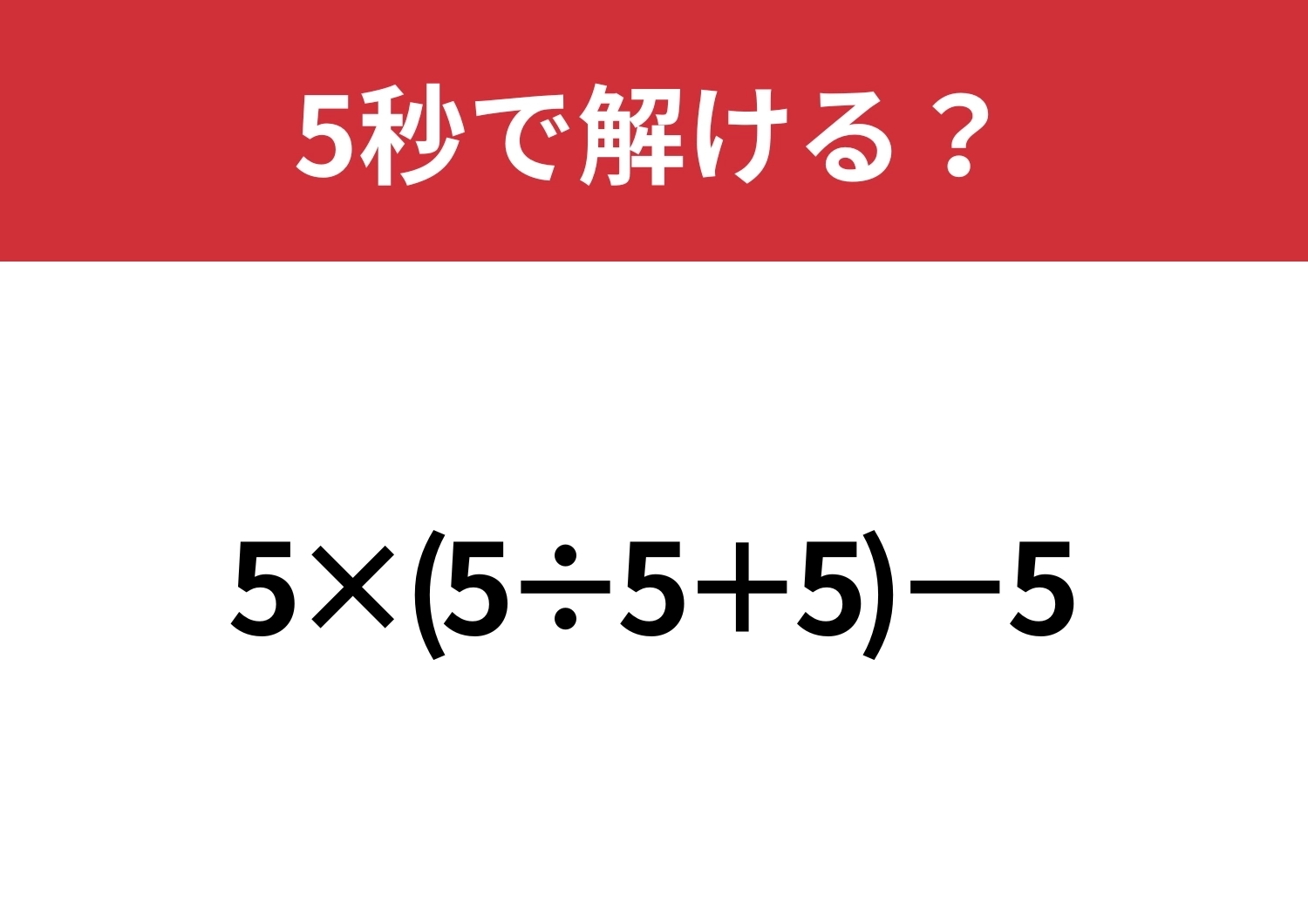これが解ければ困る事なし!「5×(5÷5+5)−5」5秒で解ける?のメイン画像