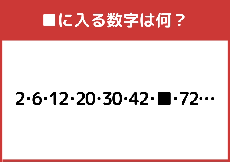 通勤時間にできるに脳トレ！「2・6・12・20・30・42・■・72・・・」→■に入る数字は？
