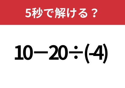 基本に戻って！「10−20÷(-4)」5秒で解ける？