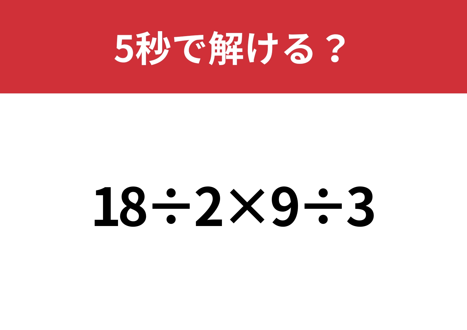 どの順番で解くのが正解？「18÷2×9÷3」5秒で解ける？