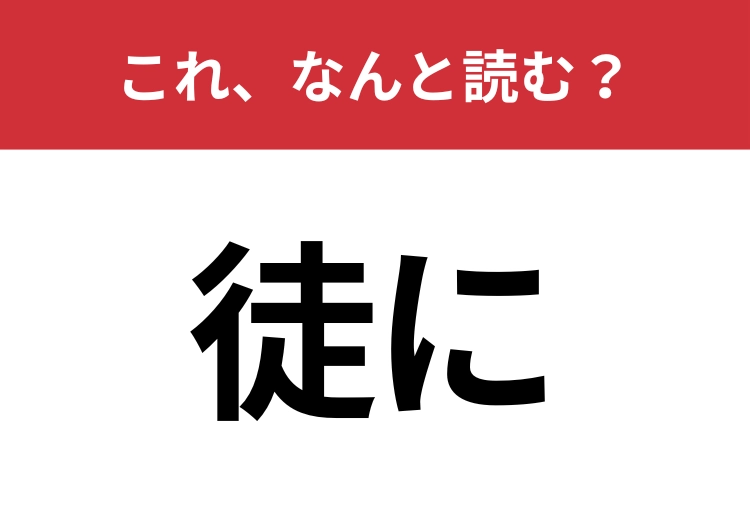 【徒に】はなんと読む？間違えて読んでいる人が多い難読漢字！？