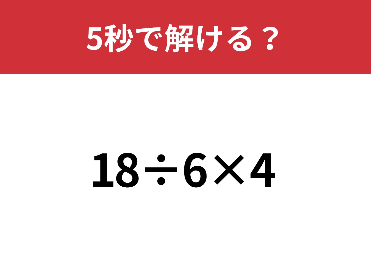 絶対に正解したい問題！「18÷6×4」5秒で解ける？