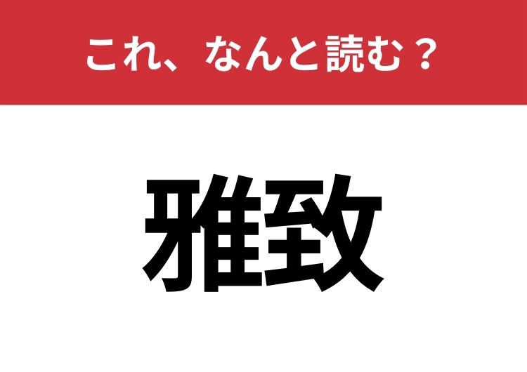 【雅致】はなんと読む？知っているとちょっとカッコいい！のメイン画像