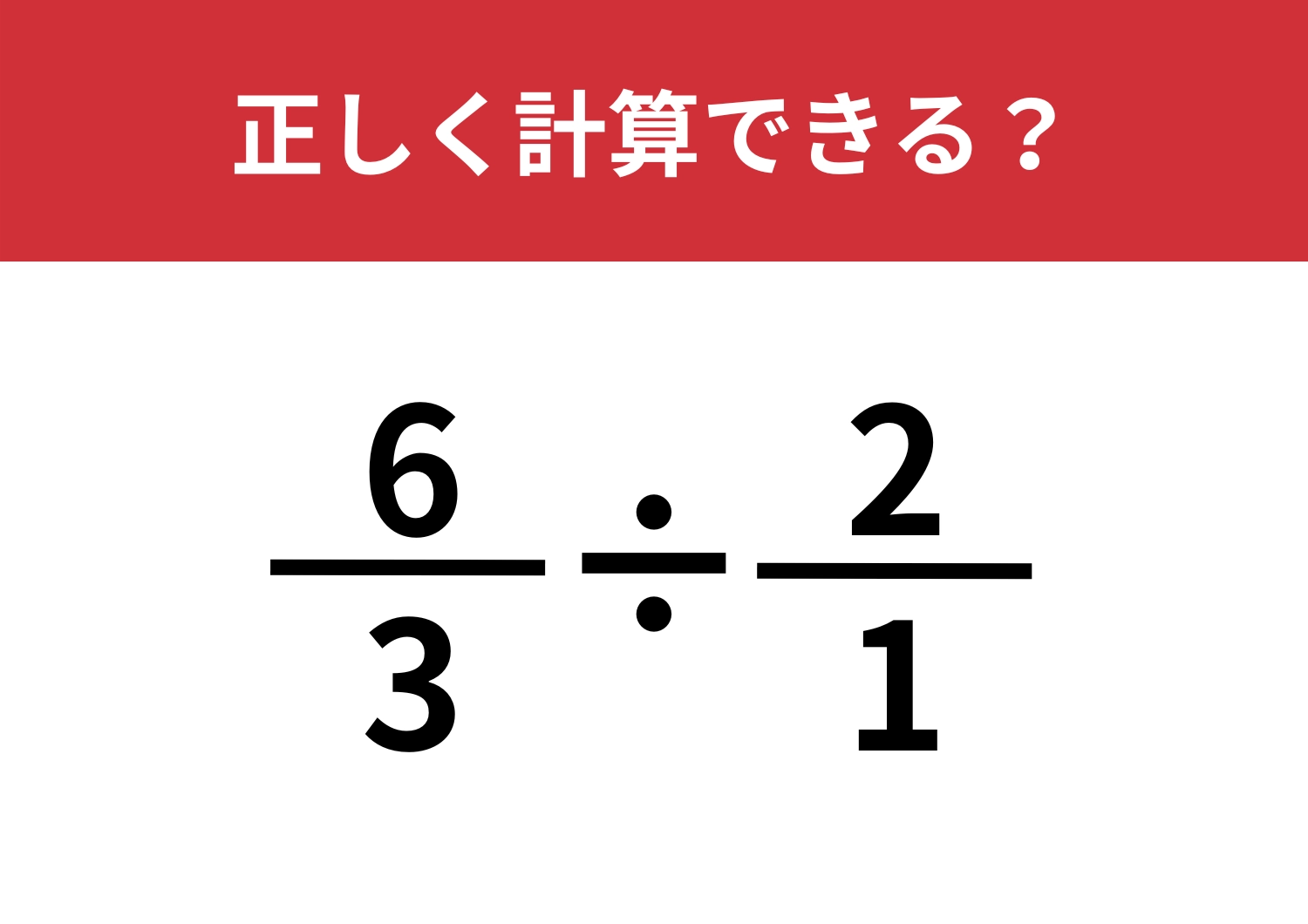 直感が冴えている人なら解ける?「6/3÷2/1」正しく計算できる?