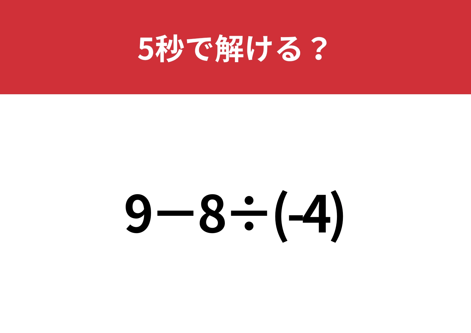 直感で解くとミスしてしまうかも！？「9−8÷(-4)」5秒で解ける？