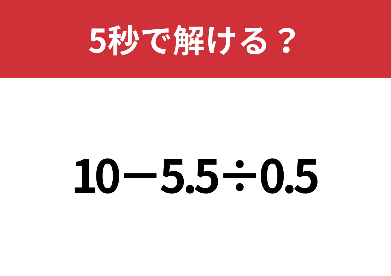 油断してると間違えるかも？「10−5.5÷0.5」5秒で解ける？