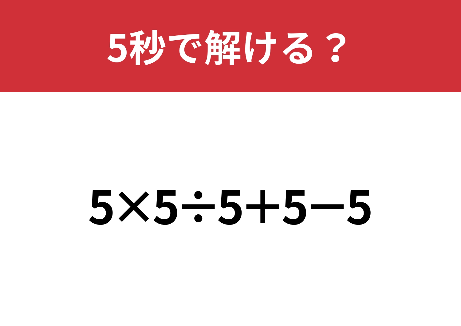 これが解ければ困ることなし!「5×5÷5+5−5」5秒で解ける?
