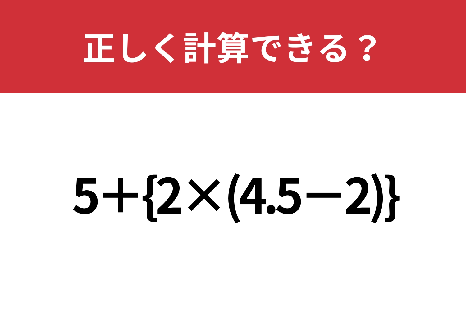パッと見で判断せず解ける？「5+{2×(4.5-2)}」正しく計算できる？のメイン画像