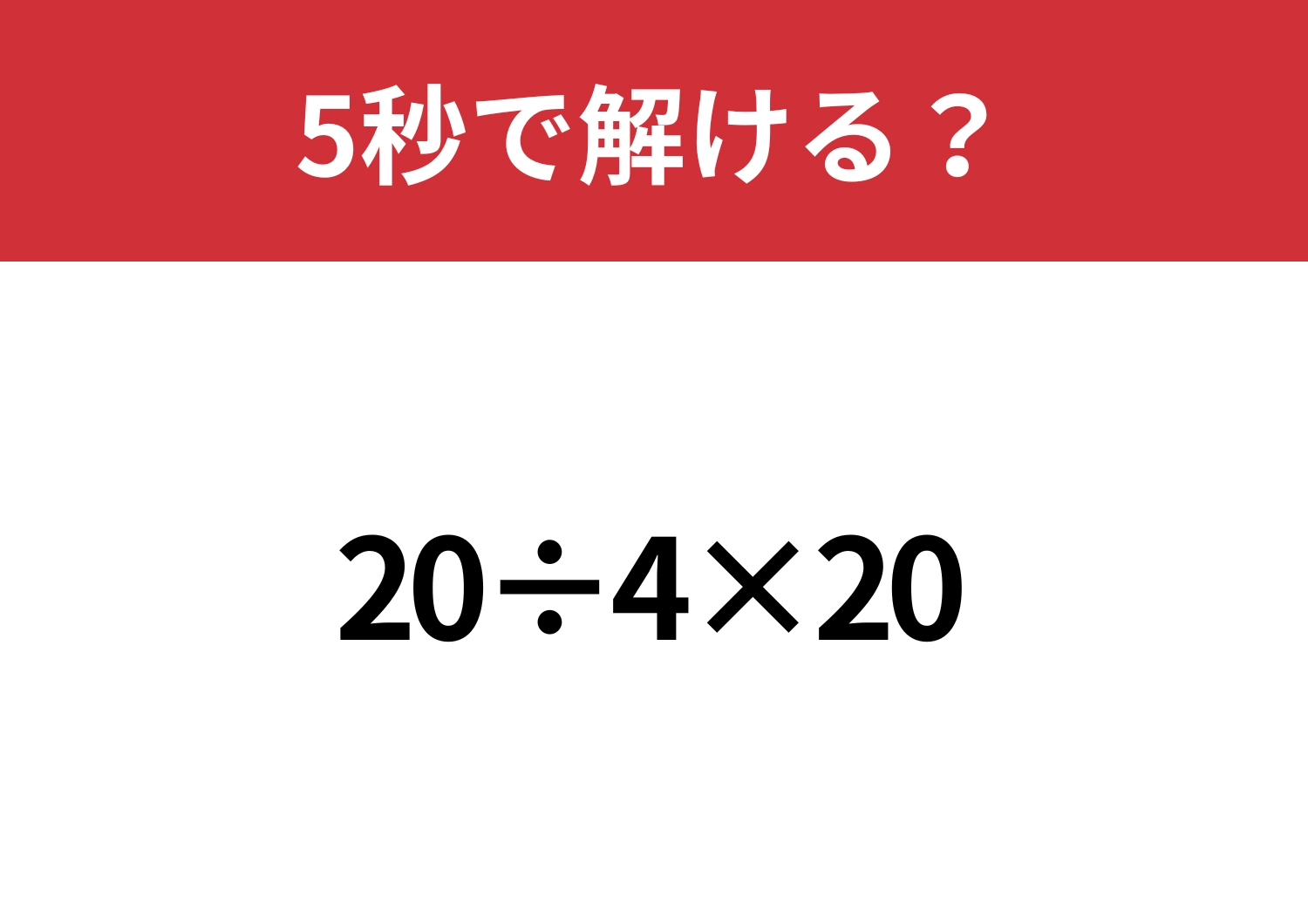 簡単そうで意外と正答率が低い!?「20÷4×20」5秒で解ける?