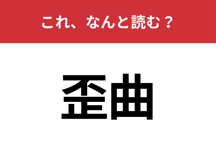 【歪曲】はなんと読む？さすがに読めないとマズい！のメイン画像