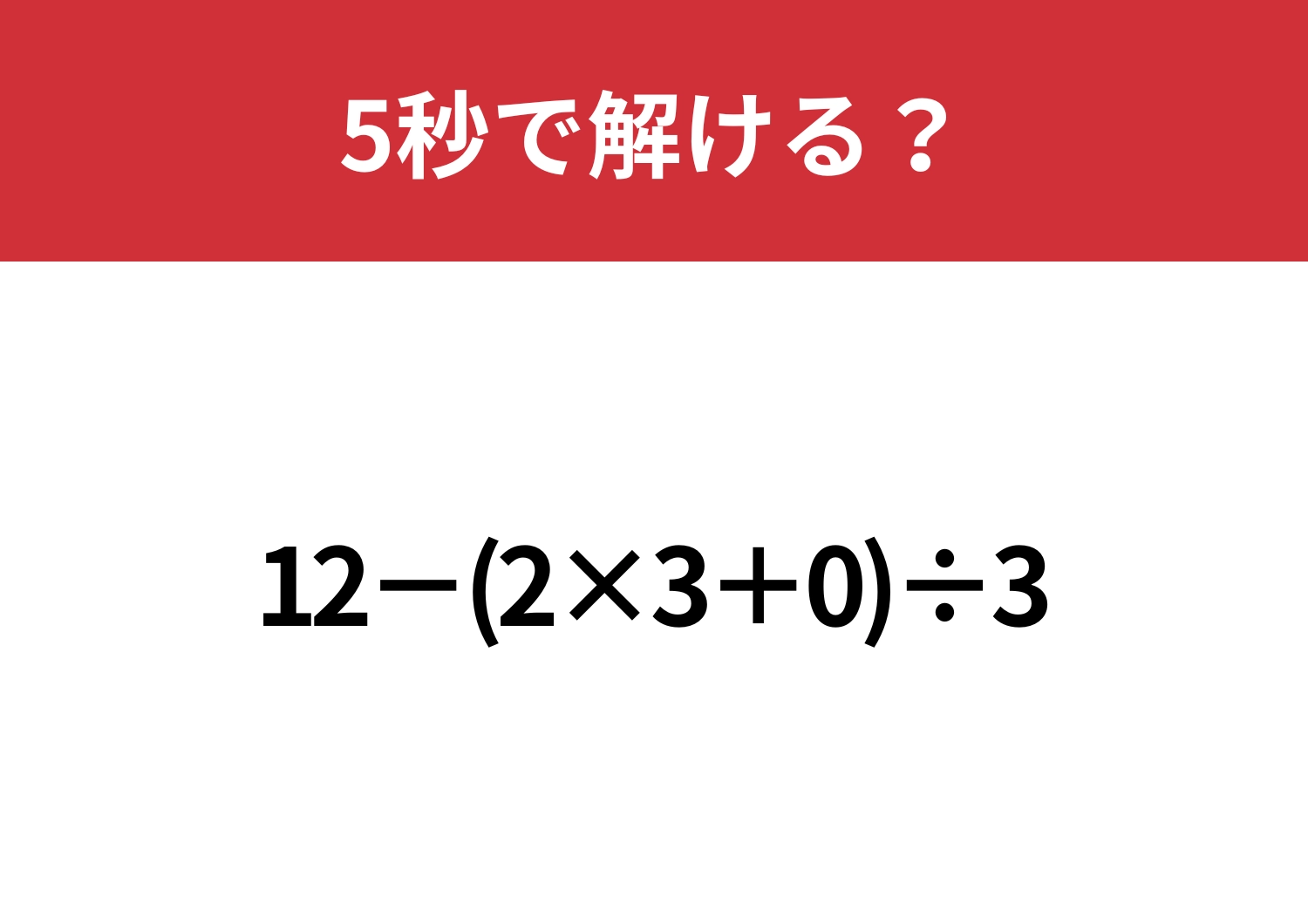 0の入った問題は注意が必要！？「12−(2×3+0)÷3」5秒で解ける？