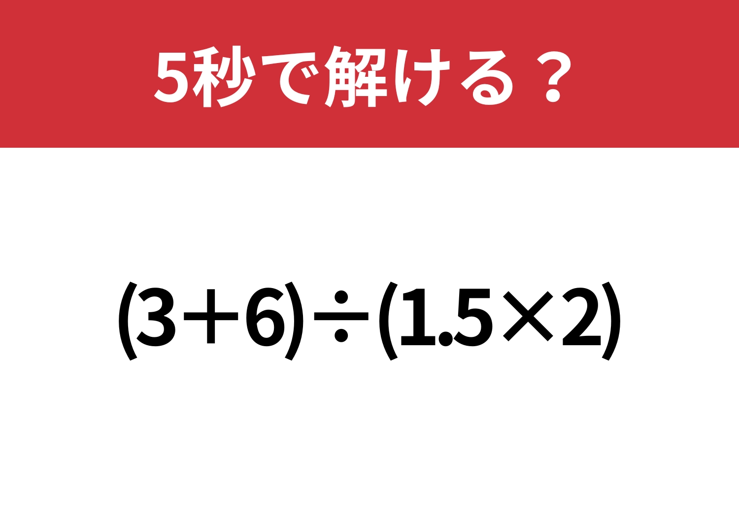 基礎が完璧な人は簡単に感じるはず！「(3+6)÷(1.5×2)」5秒で解ける？