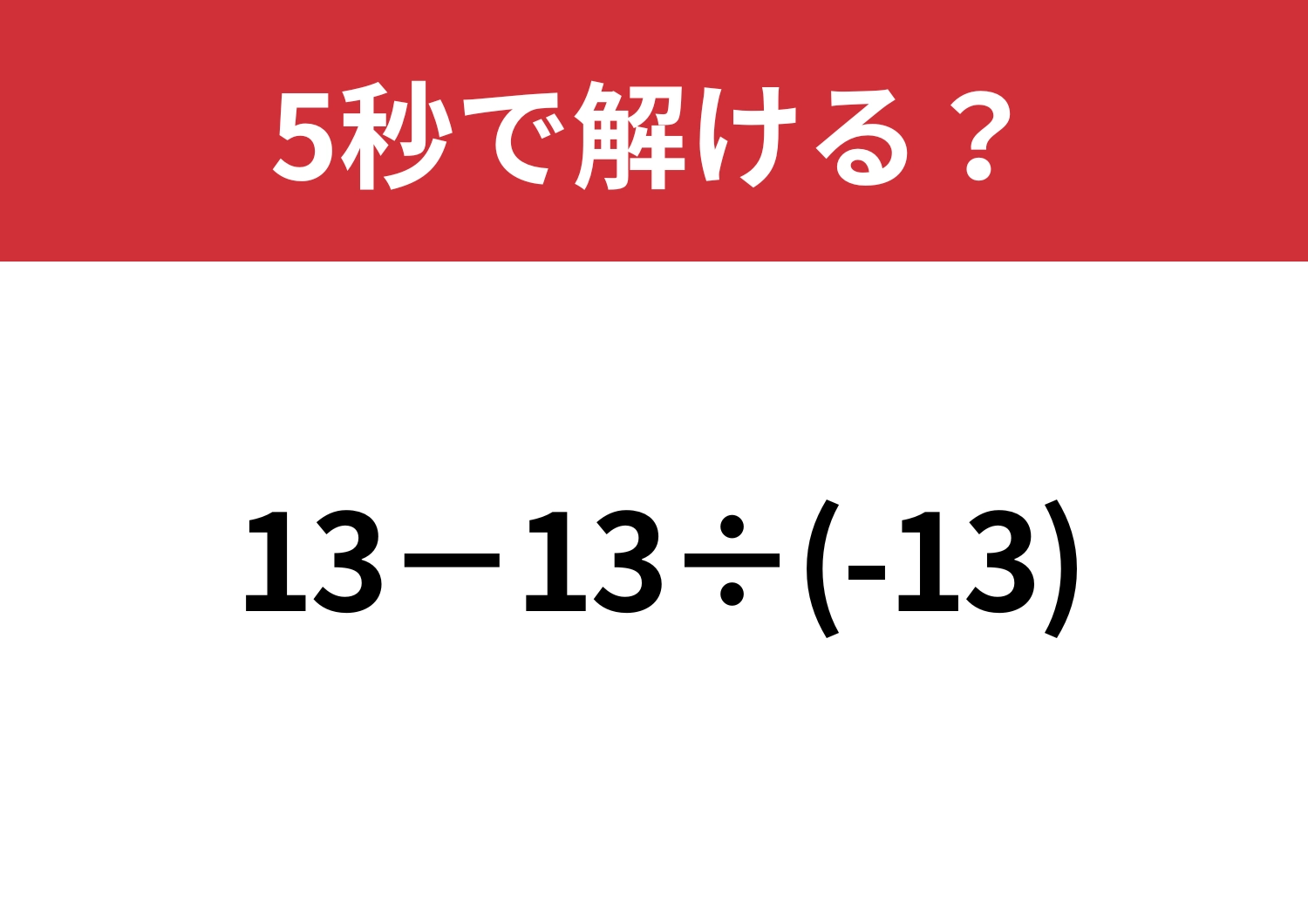 反射的に解くと間違えてしまうかも！？「13−13÷(-13)」5秒で解ける？