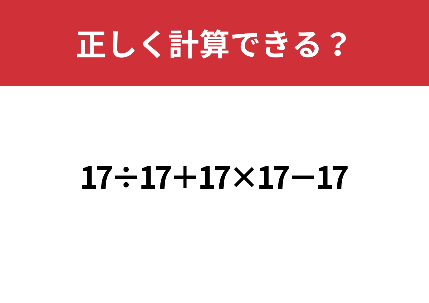 どの順番で解くのかわかる？「17÷17+17×17−17」正しく計算できる？