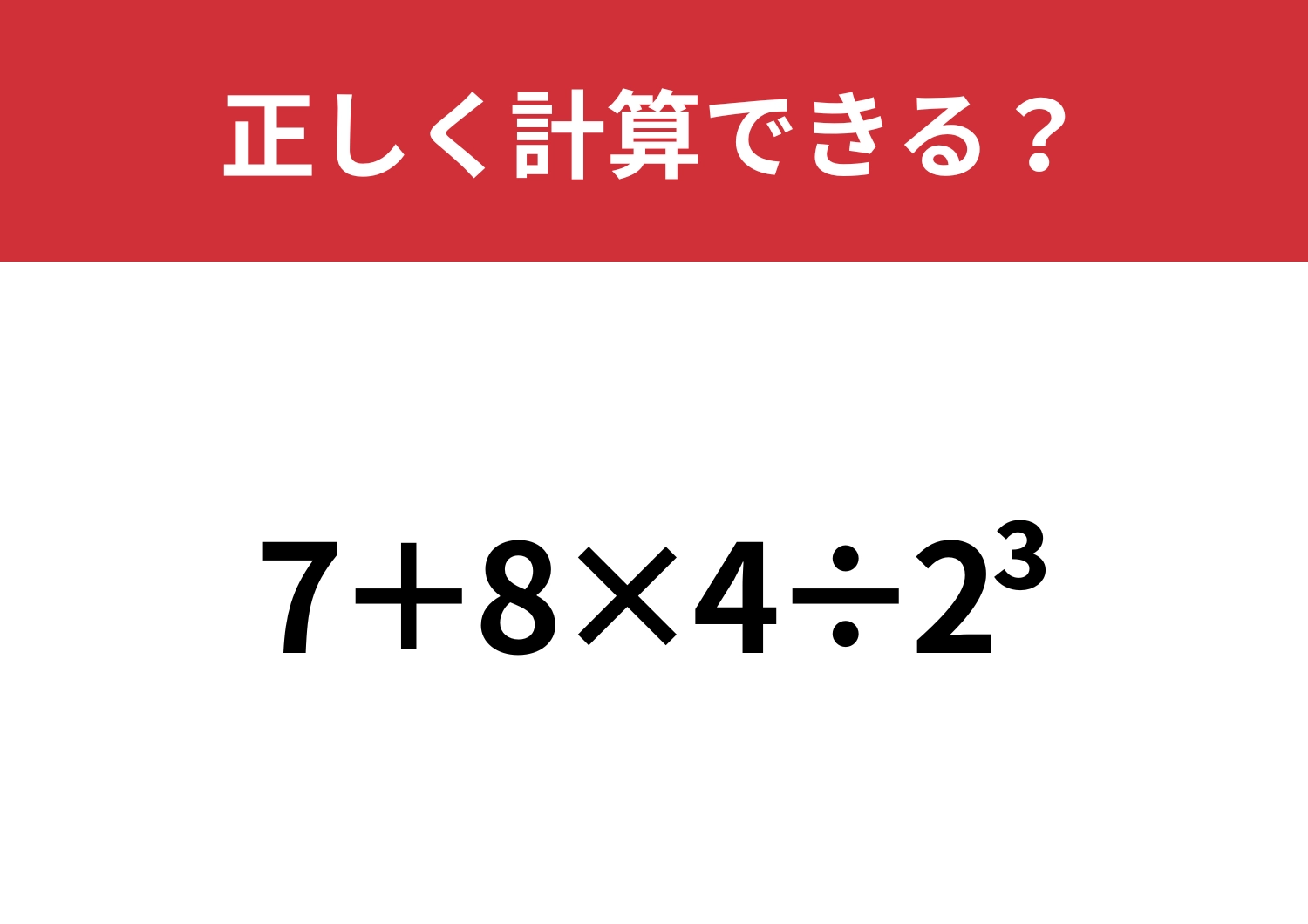 あなたの実力を試してみて！「7+8×4÷2^3」正しく計算できる？