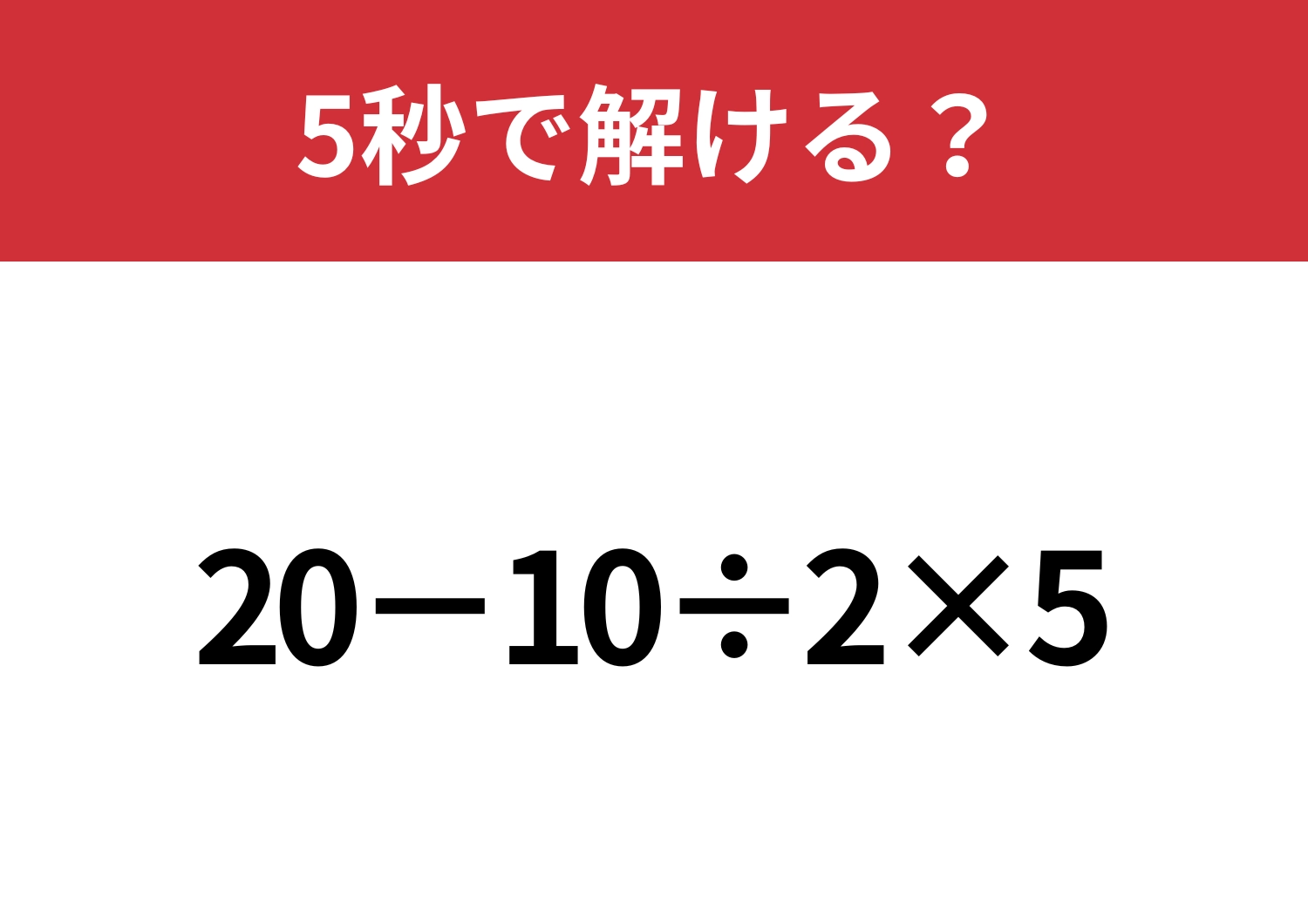 あなたの実力を試してみて！「20−10÷2×5」5秒で解ける？