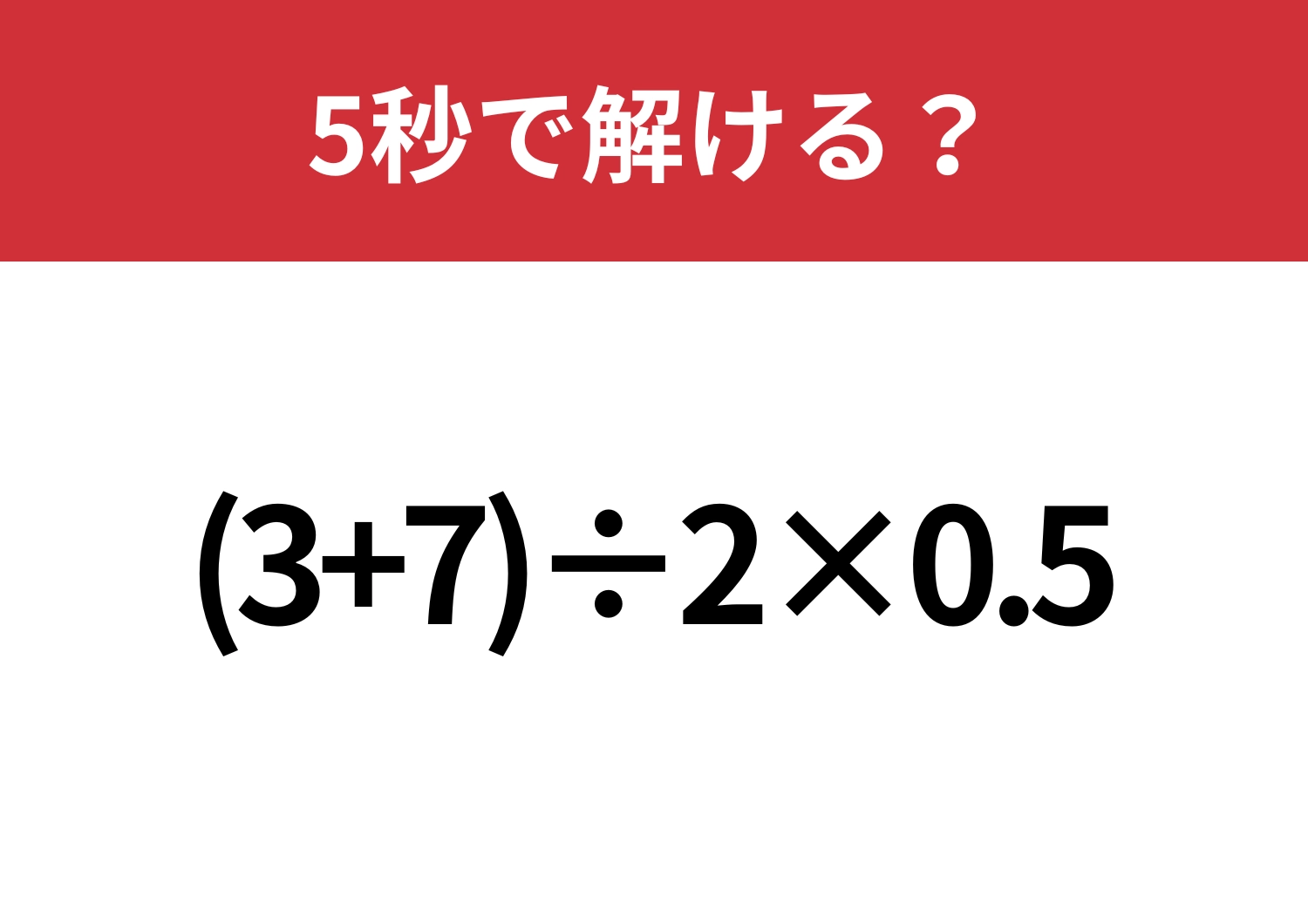あなたは正解できますか？「(3+7)÷2×0.5」5秒で解ける？