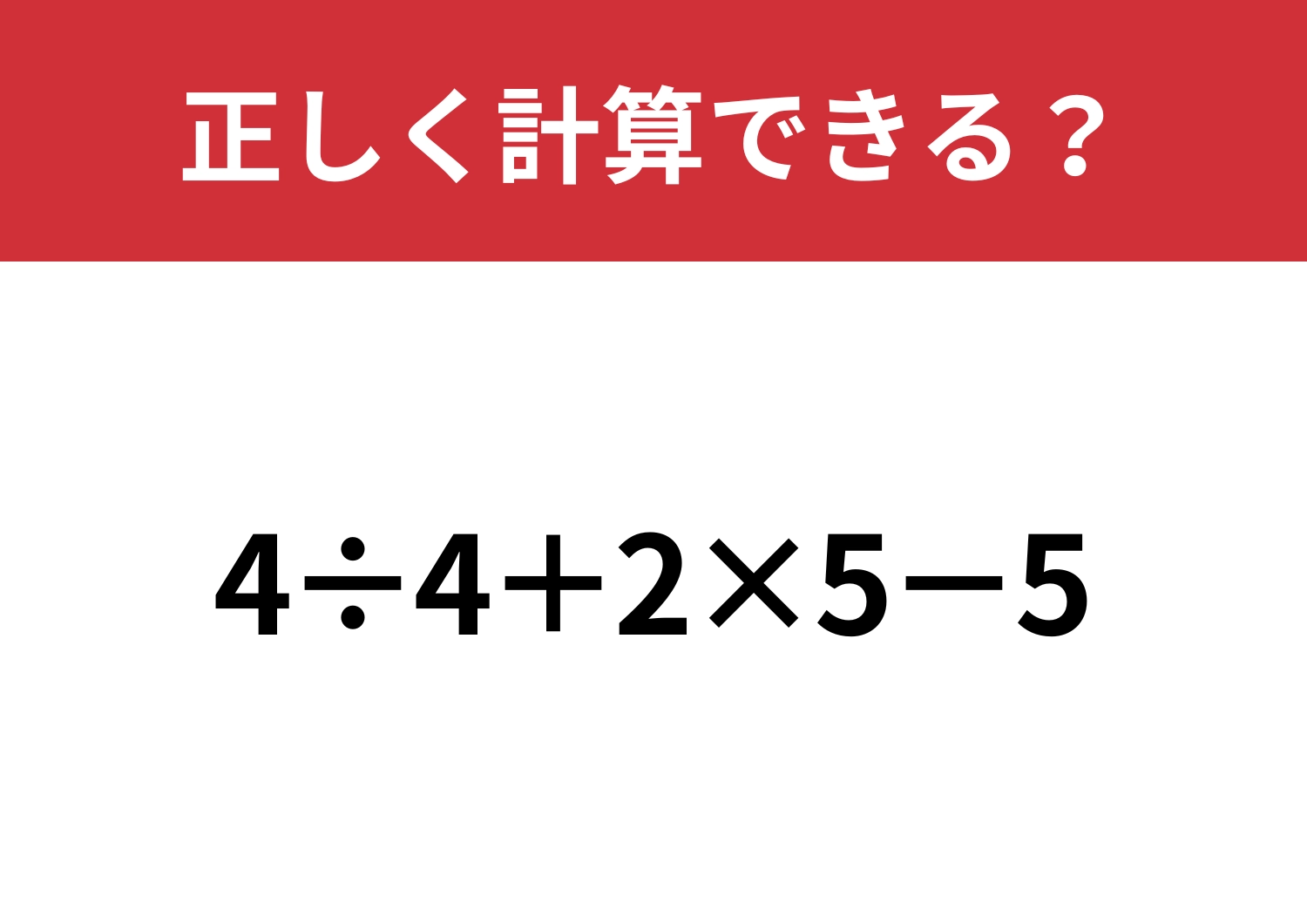 正しい計算の順番覚えてる？「4÷4+2×5−5」正しく計算できる？