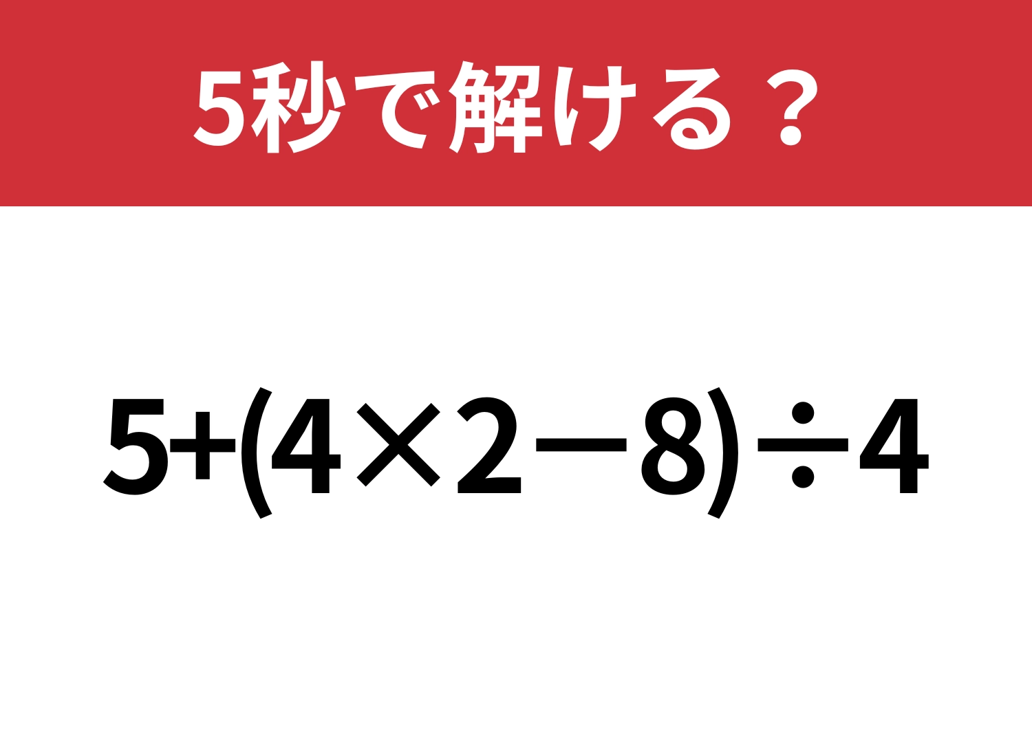 大人でも解けない人がいるかも？「5+(4×2−8)÷4」5秒で解ける？
