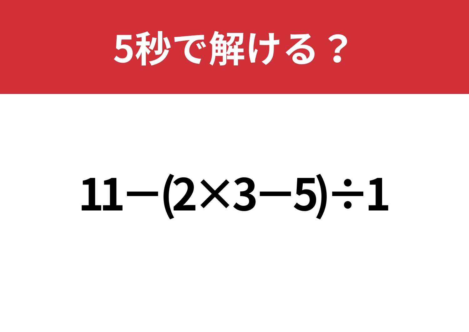大人でも解けない人が多いかも？「11−(2×3−5)÷1」5秒で解ける？