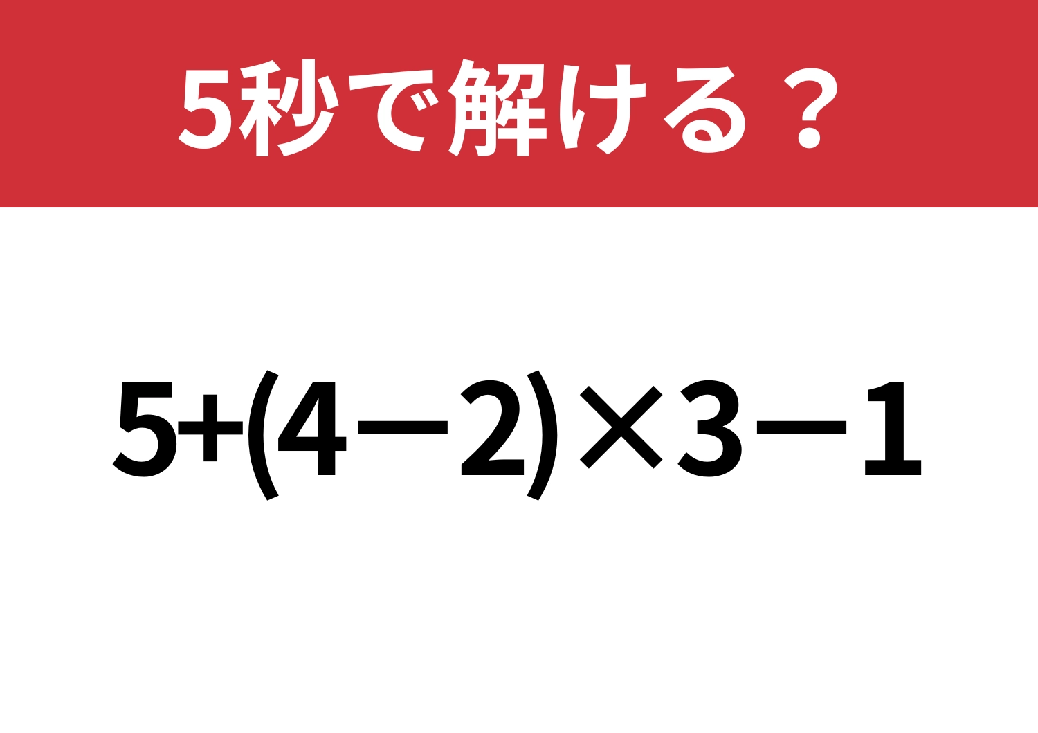 油断してると間違えるかも！？「5+(4−2)×3−1」5秒で解ける？のメイン画像