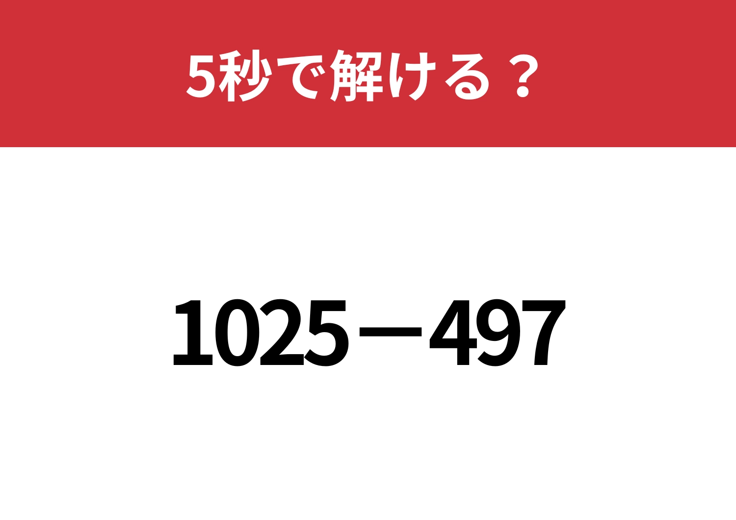 暗算で解く方法は自慢できるかも！「1025−497」5秒で解ける？