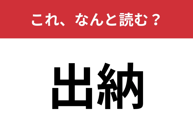 【出納】はなんと読む?「しゅつのう」ではない読み方で読んでみて!のメイン画像