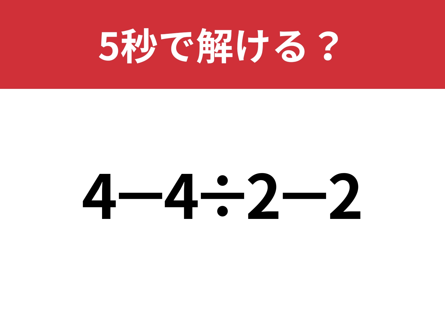 油断してると間違えるかも！？「4−4÷2−2」5秒で解ける？