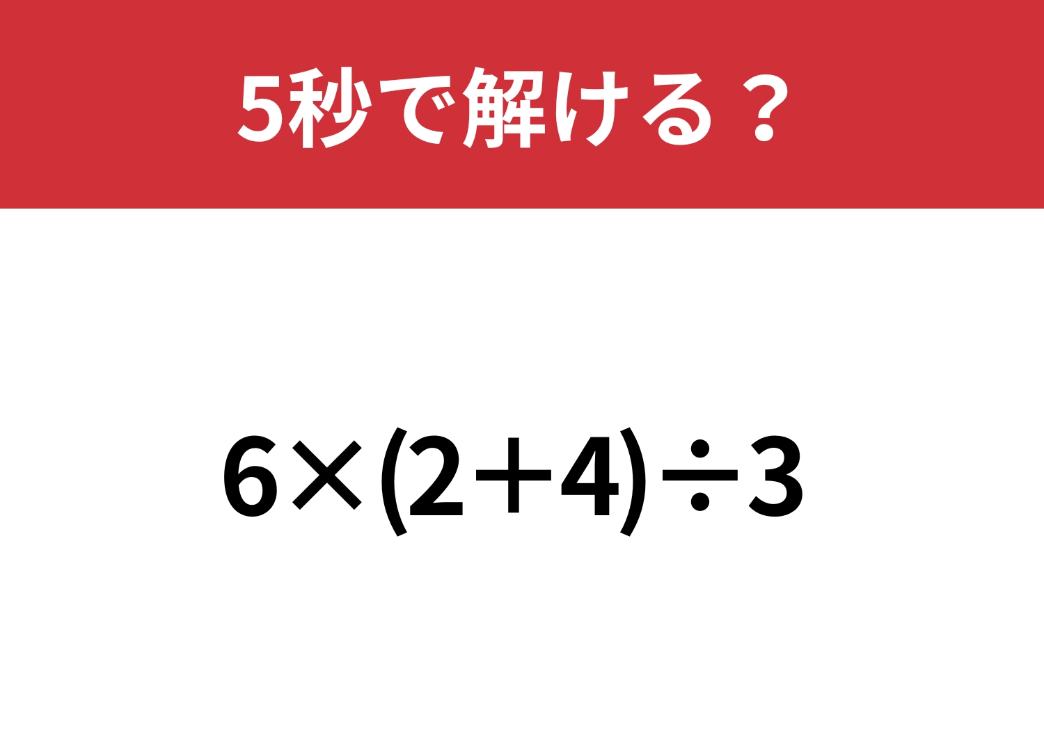 計算の基本がわかっていれば正解できる!「6×(2+4)÷3」5秒で解ける?