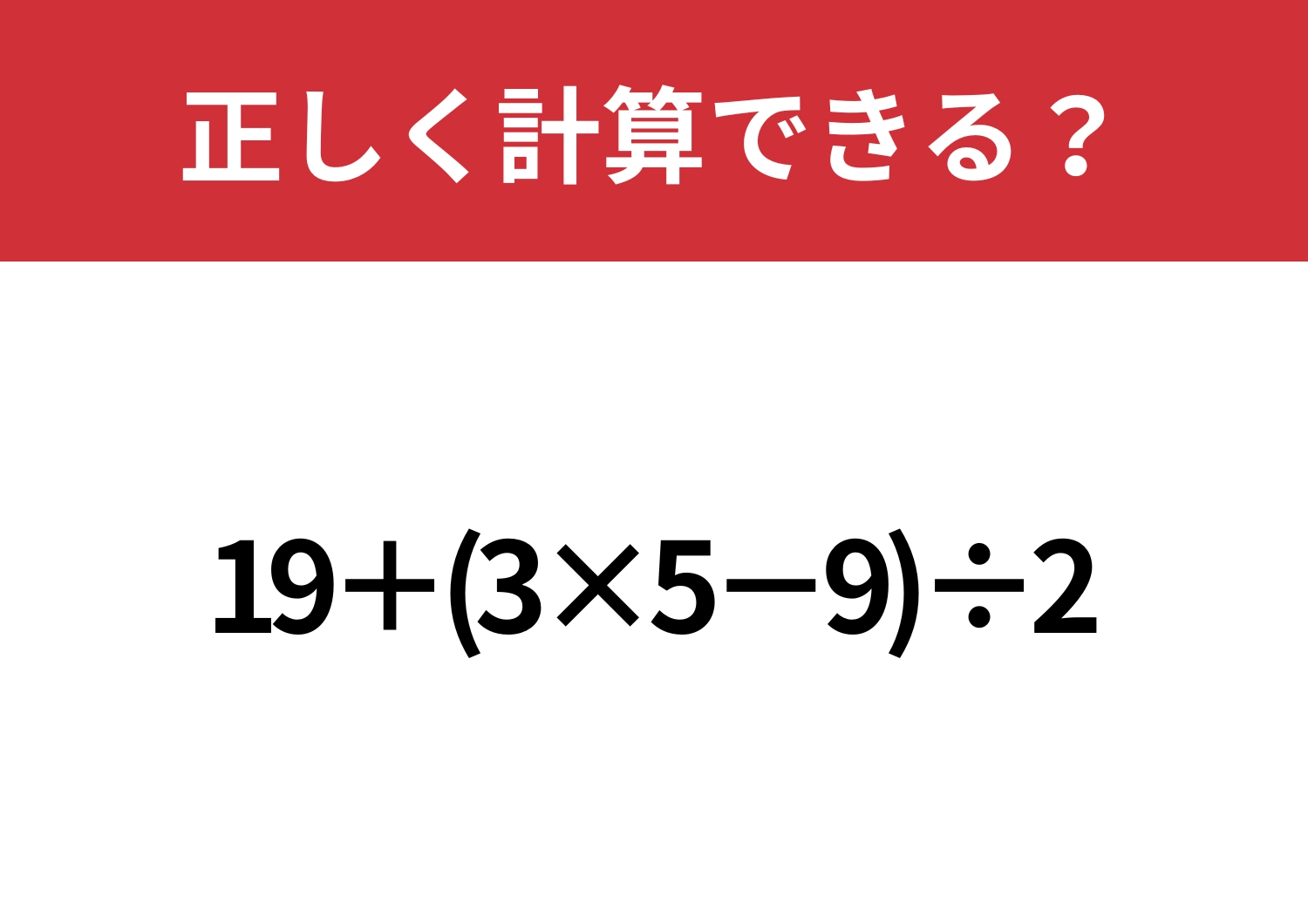 差がつく問題かも?「19+(3×5−9)÷2」正しく計算できる?