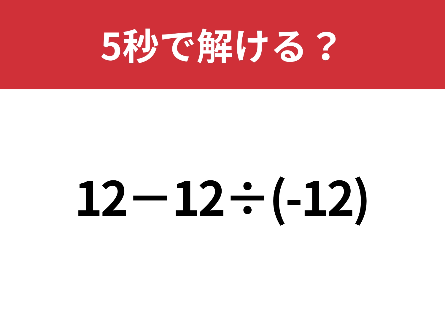 見た目に引っかからずに解ける？「12−12÷(-12)」5秒で解ける？