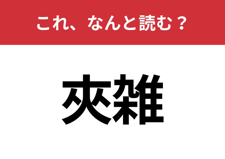 【夾雑】はなんと読む？初見だと困ってしまう人も多い言葉！？のメイン画像