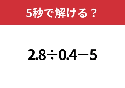 ミスを防げる方法って知ってる？「2.8÷0.4−5」5秒で解ける？