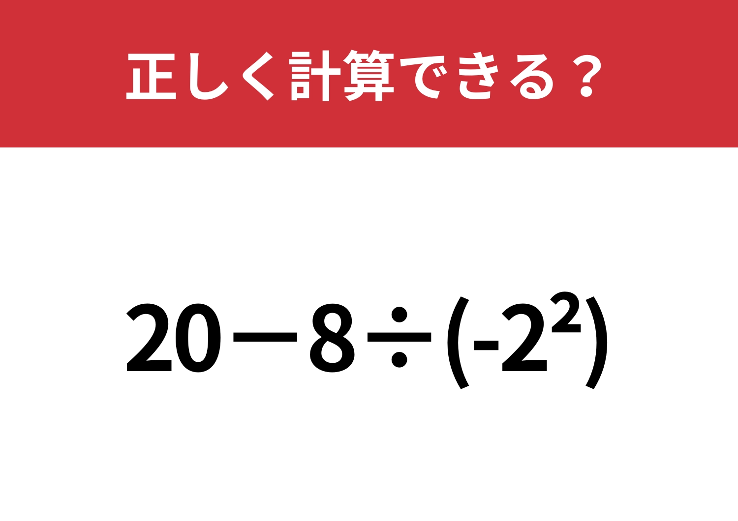 頭のいい人でも間違えるかも？「20−8÷(-2^2)」正しく計算できる？