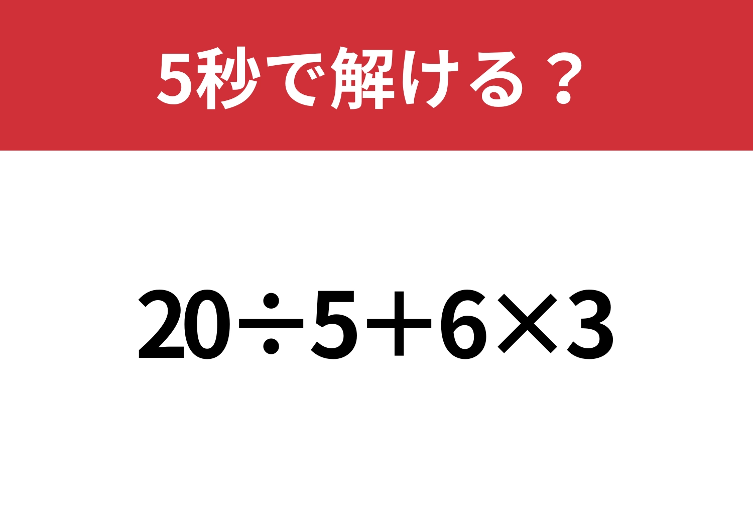 初心に戻って考えてみて！「20÷5+6×3」5秒で解ける？