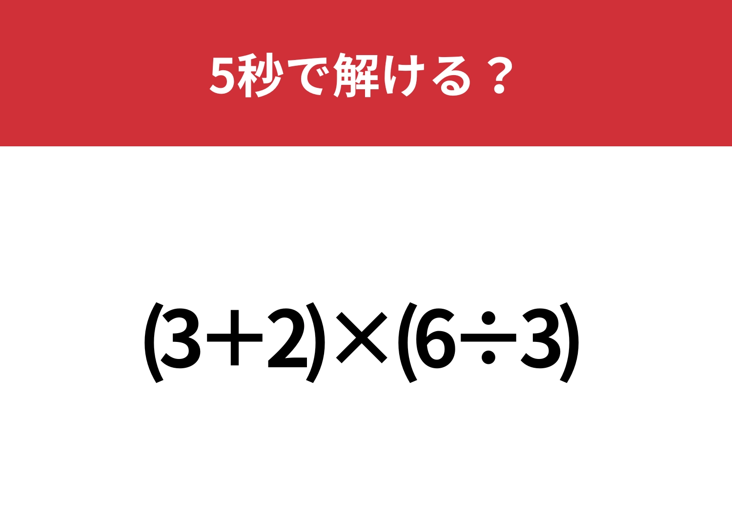 見た目だけで判断するのは早いかも？「(3+2)×(6÷3) 」5秒で解ける？