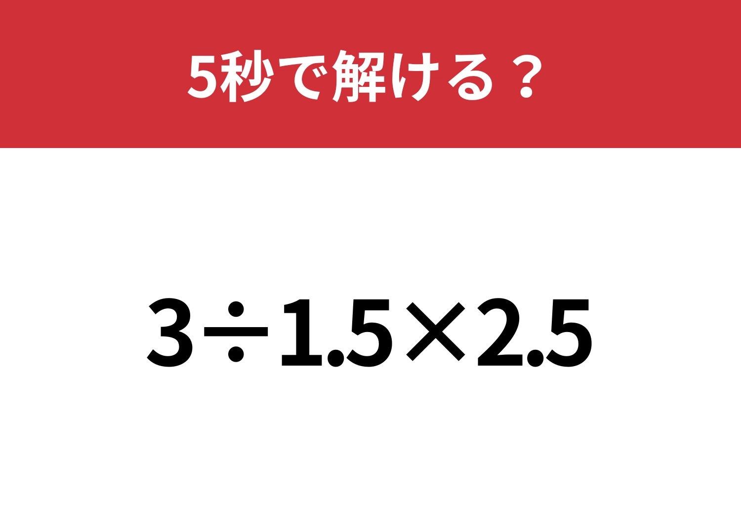 どこから解くのか迷いそう!?「3÷1.5×2.5」5秒で解ける?