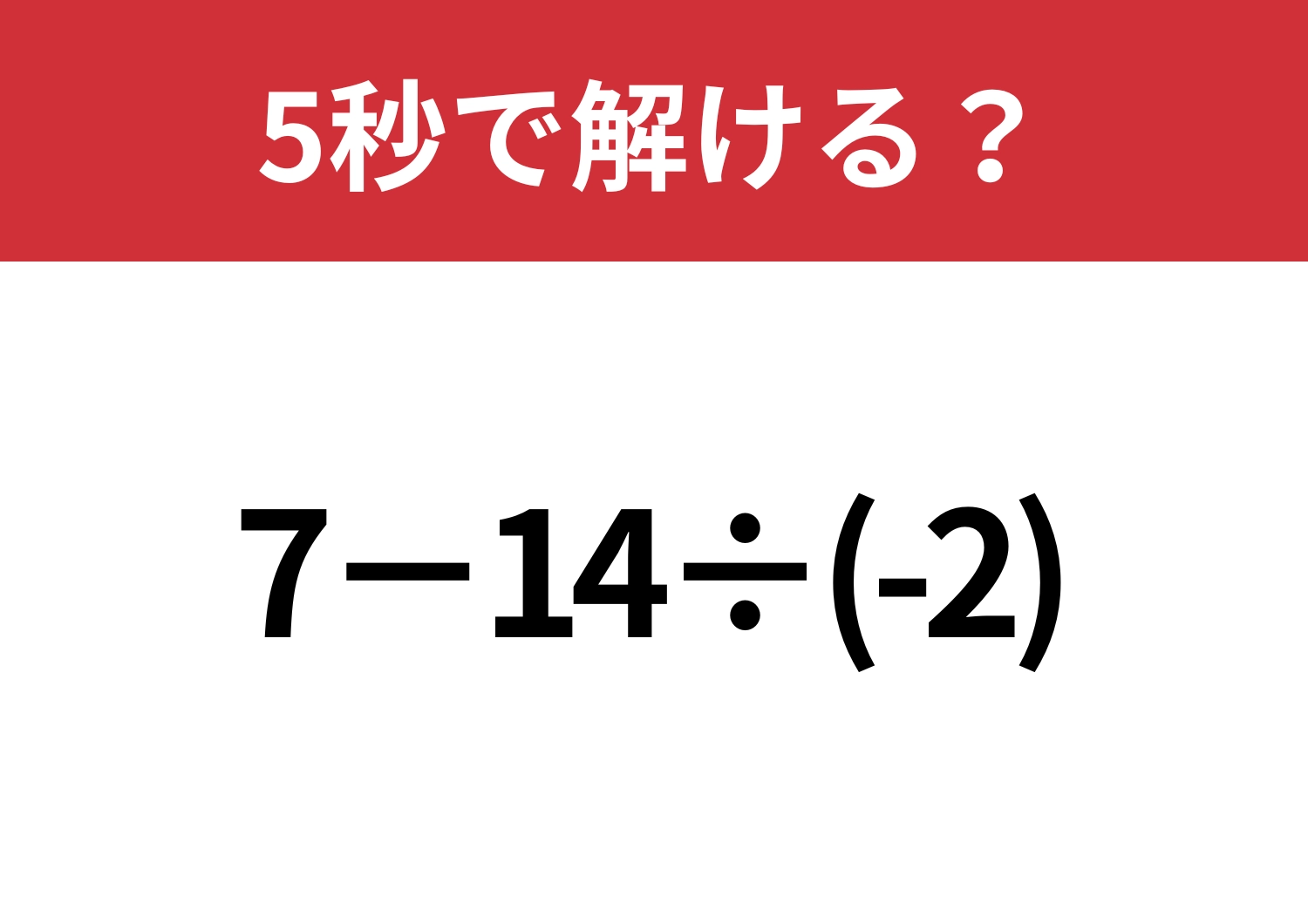 油断してるとミスするかも！？「7−14÷(-2)」5秒で解ける？