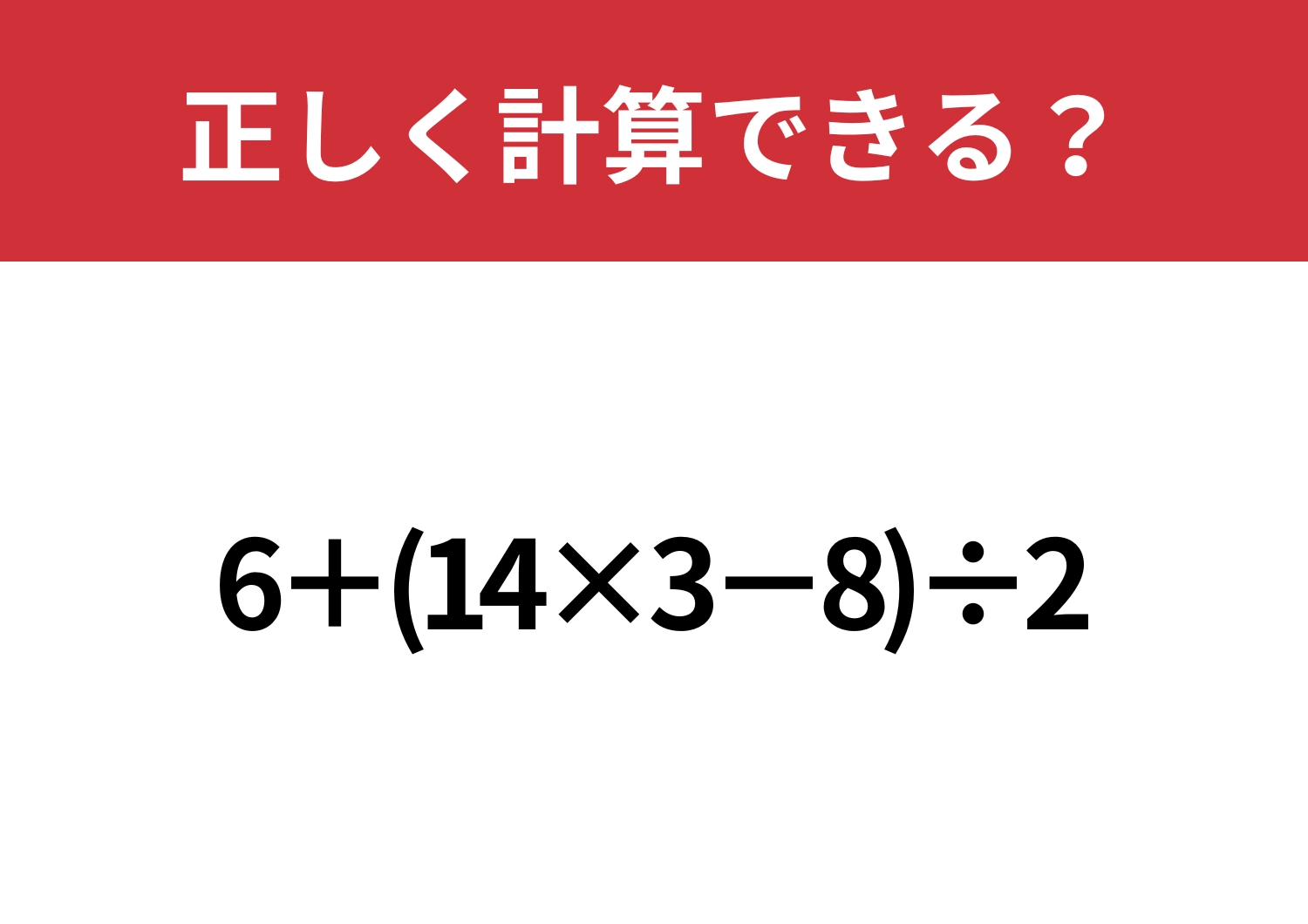 答えが出せる人はほんの一部!?「6+(14×3−8)÷2」正しく計算できる?