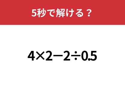 大人なら正解できないと恥ずかしい！？「4×2−2÷0.5」5秒で解ける？