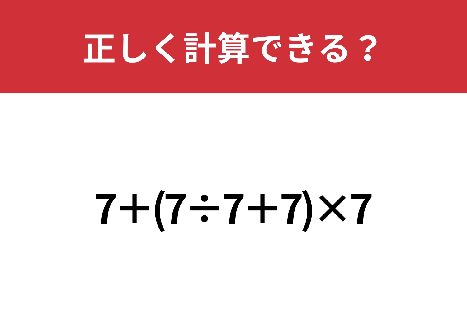 油断してると解けないかも！？「7+(7÷7+7)×7」正しく計算できる？