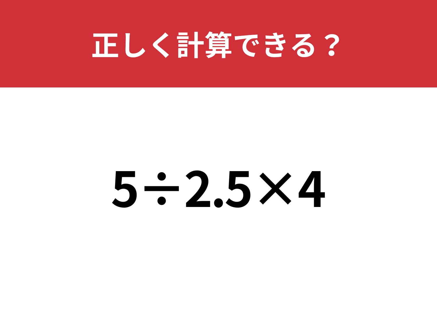どの順番で解くのが正解？「5÷2.5×4」正しく計算できる？