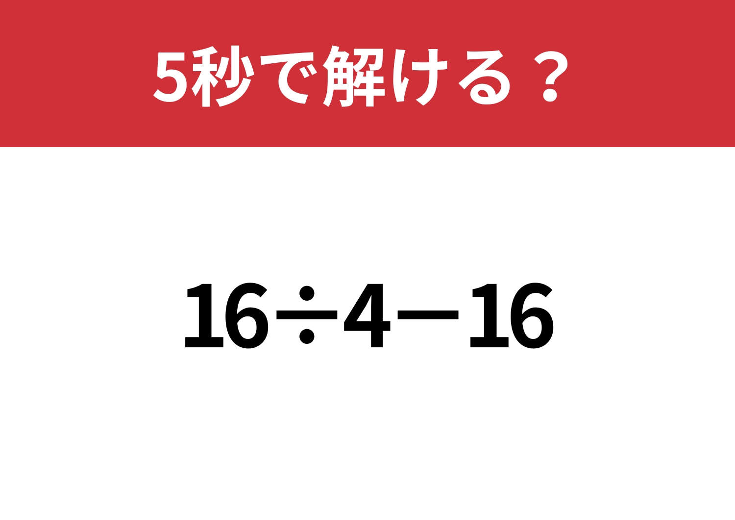 大人ならサッと解けるはず！「16÷4−16」5秒で解ける？