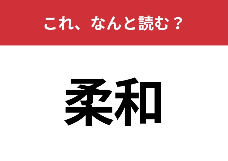 【柔和】はなんと読む？これはさすがに読めてほしい！のメイン画像