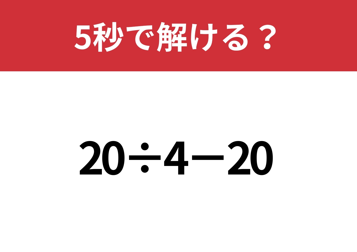 正解できないと恥ずかしい！？「20÷4−20」5秒で解ける？のメイン画像