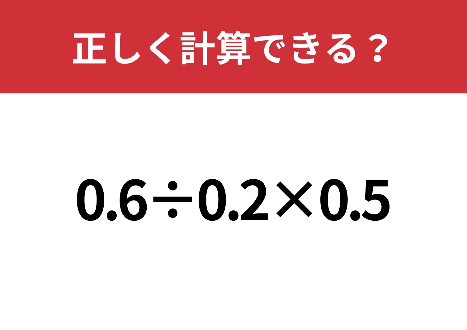 小数の計算は意外と難しいかも！？「0.6÷0.2×0.5」正しく計算できる？のメイン画像