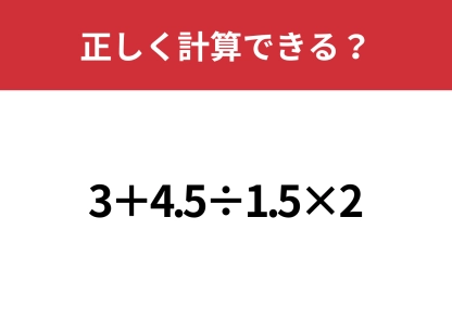 少しの工夫でグッと楽に!「3+4.5÷1.5×2」正しく計算できる?