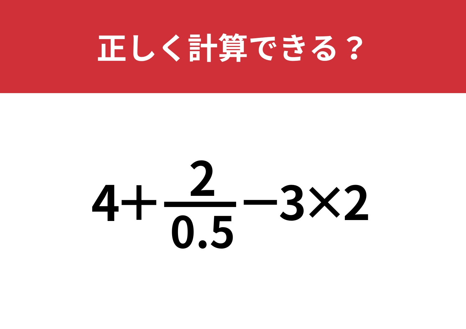答えにたどり着ける人は少ないかも!?「4+2/0.5-3×2」正しく計算できる?